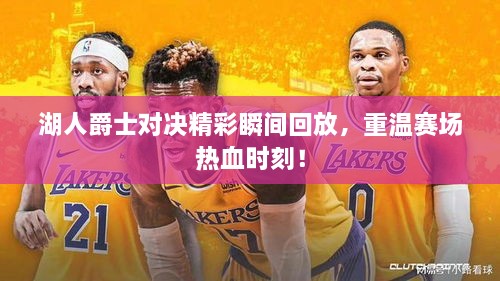 湖人爵士對決精彩瞬間回放，重溫賽場熱血時(shí)刻！