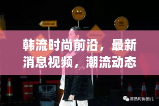 韓流時尚前沿，最新消息視頻，潮流動態(tài)一網(wǎng)打盡
