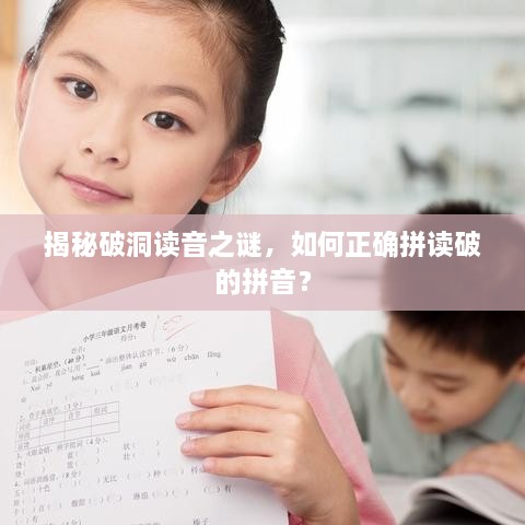 揭秘破洞讀音之謎，如何正確拼讀破的拼音？
