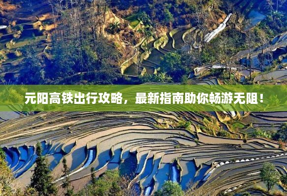 元陽高鐵出行攻略，最新指南助你暢游無阻！