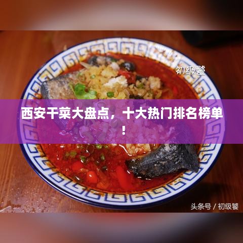 西安干菜大盤點(diǎn)，十大熱門排名榜單！