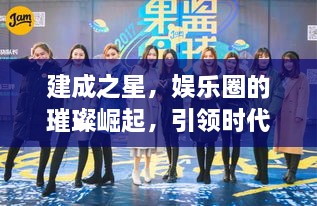 建成之星，娛樂圈的璀璨崛起，引領(lǐng)時代風尚