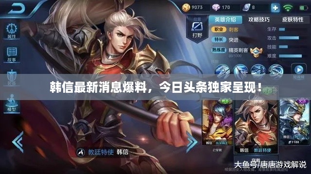 韓信最新消息爆料，今日頭條獨家呈現(xiàn)！