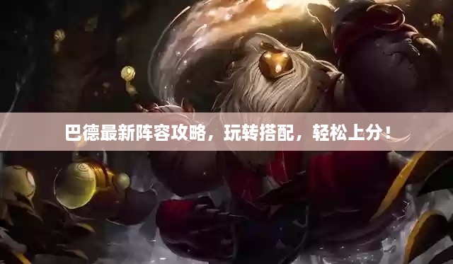 巴德最新陣容攻略，玩轉(zhuǎn)搭配，輕松上分！