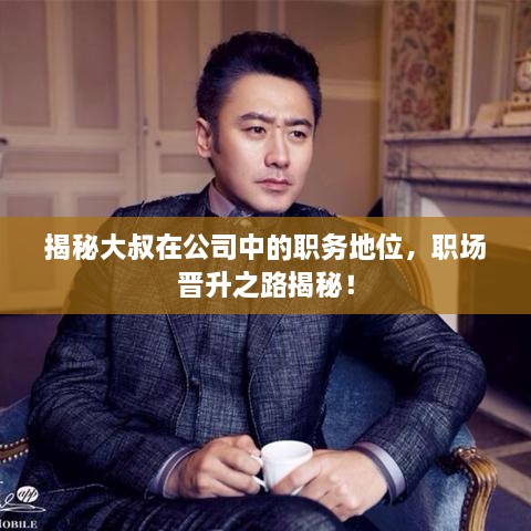 揭秘大叔在公司中的職務(wù)地位，職場(chǎng)晉升之路揭秘！