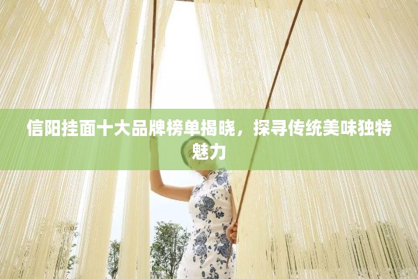 信陽(yáng)掛面十大品牌榜單揭曉，探尋傳統(tǒng)美味獨(dú)特魅力
