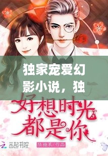 獨(dú)家寵愛幻影小說，獨(dú)家寵愛無彈窗 