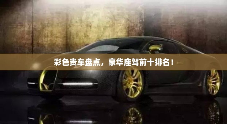 彩色貴車盤點，豪華座駕前十排名！