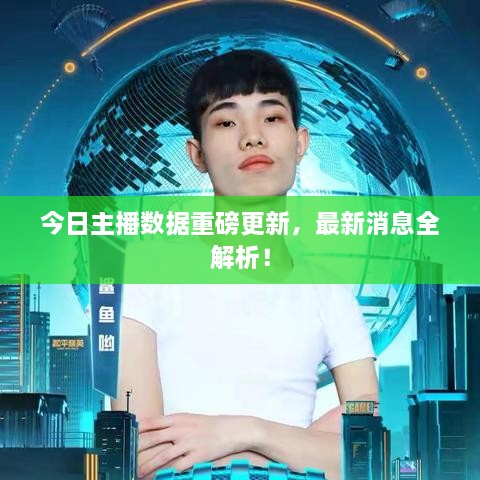 今日主播數(shù)據(jù)重磅更新，最新消息全解析！