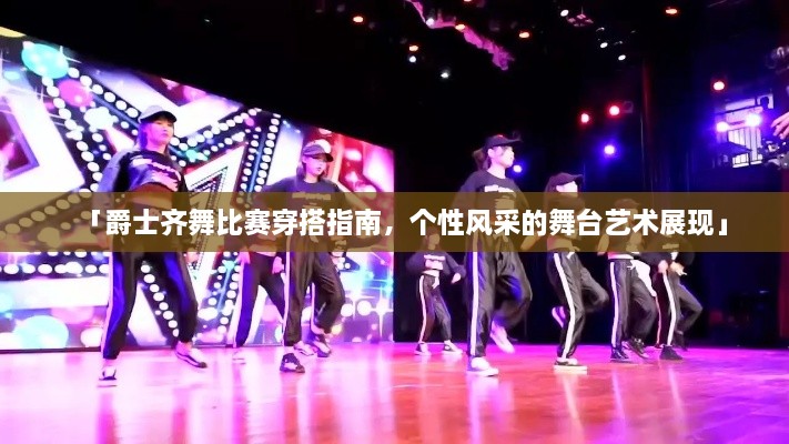 「爵士齊舞比賽穿搭指南，個(gè)性風(fēng)采的舞臺(tái)藝術(shù)展現(xiàn)」