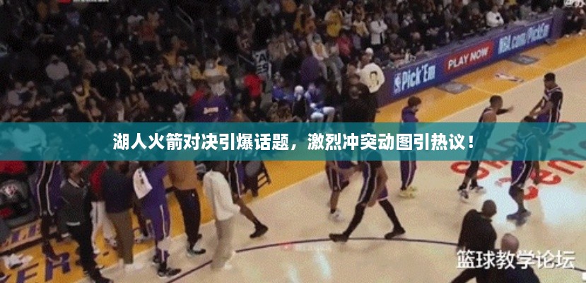 湖人火箭對(duì)決引爆話題，激烈沖突動(dòng)圖引熱議！