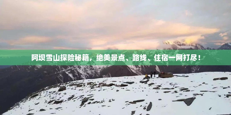 阿壩雪山探險秘籍，絕美景點、路線、住宿一網(wǎng)打盡！