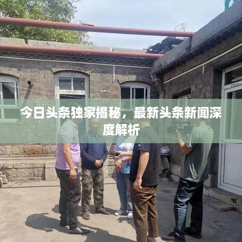 今日頭條獨家揭秘，最新頭條新聞深度解析