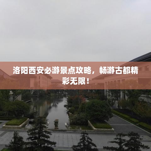 洛陽西安必游景點(diǎn)攻略，暢游古都精彩無限！