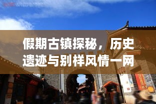 假期古鎮(zhèn)探秘，歷史遺跡與別樣風(fēng)情一網(wǎng)打盡！
