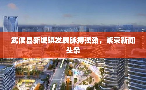 武侯縣新城鎮(zhèn)發(fā)展脈搏強(qiáng)勁，繁榮新聞?lì)^條