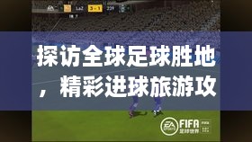 探訪全球足球勝地，精彩進球旅游攻略之旅