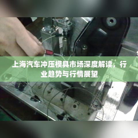 上海汽車沖壓模具市場(chǎng)深度解讀，行業(yè)趨勢(shì)與行情展望