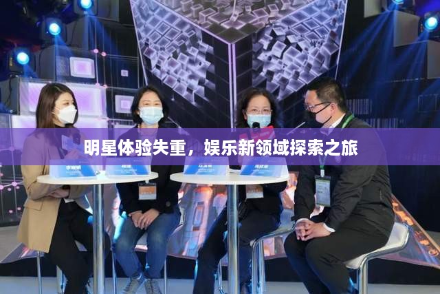 明星體驗失重，娛樂新領(lǐng)域探索之旅