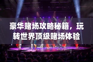 豪華賭場攻略秘籍，玩轉(zhuǎn)世界頂級賭場體驗！