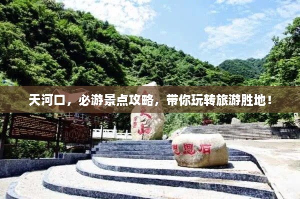天河口，必游景點(diǎn)攻略，帶你玩轉(zhuǎn)旅游勝地！