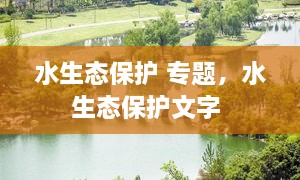 水生態(tài)保護(hù) 專(zhuān)題，水生態(tài)保護(hù)文字 