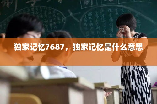 獨家記憶7687，獨家記憶是什么意思 
