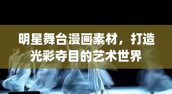 明星舞臺漫畫素材，打造光彩奪目的藝術(shù)世界