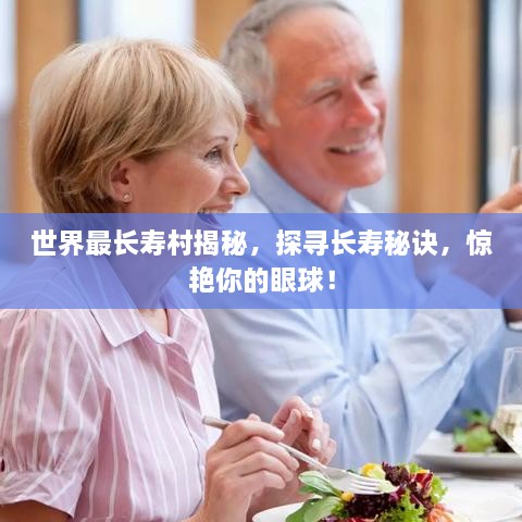 世界最長壽村揭秘，探尋長壽秘訣，驚艷你的眼球！