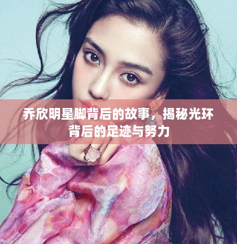 喬欣明星腳背后的故事，揭秘光環(huán)背后的足跡與努力