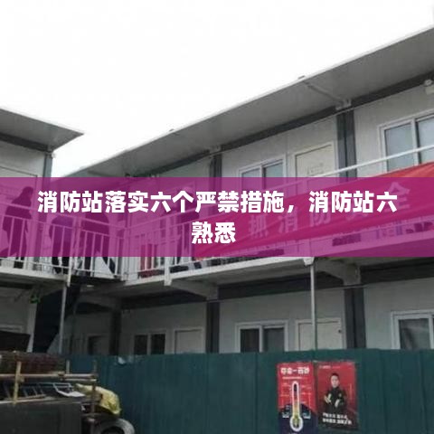 消防站落實六個嚴禁措施，消防站六熟悉 