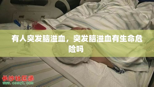 有人突發(fā)腦溢血，突發(fā)腦溢血有生命危險(xiǎn)嗎 