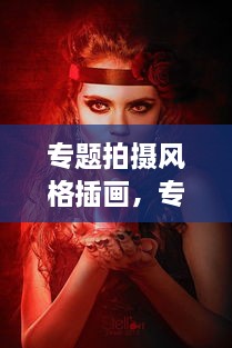 專(zhuān)題拍攝風(fēng)格插畫(huà)，專(zhuān)題攝影創(chuàng)作 