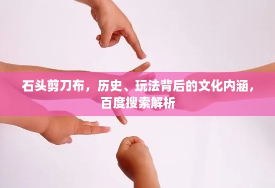 石頭剪刀布，歷史、玩法背后的文化內(nèi)涵，百度搜索解析