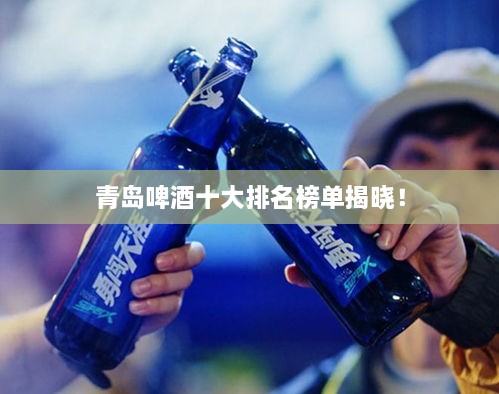 青島啤酒十大排名榜單揭曉！