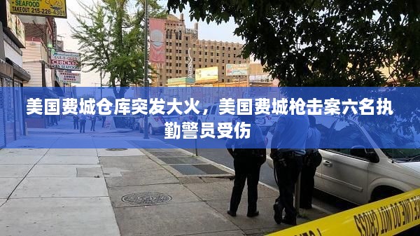 美國(guó)費(fèi)城倉(cāng)庫(kù)突發(fā)大火，美國(guó)費(fèi)城槍擊案六名執(zhí)勤警員受傷 