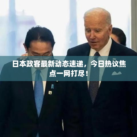 日本政客最新動態(tài)速遞，今日熱議焦點一網(wǎng)打盡！