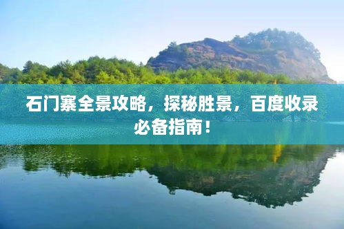 石門寨全景攻略，探秘勝景，百度收錄必備指南！