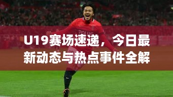 U19賽場(chǎng)速遞，今日最新動(dòng)態(tài)與熱點(diǎn)事件全解析