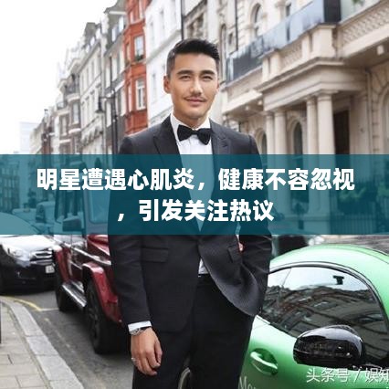 明星遭遇心肌炎，健康不容忽視，引發(fā)關注熱議