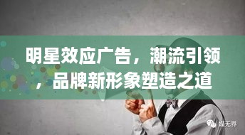 明星效應廣告，潮流引領，品牌新形象塑造之道