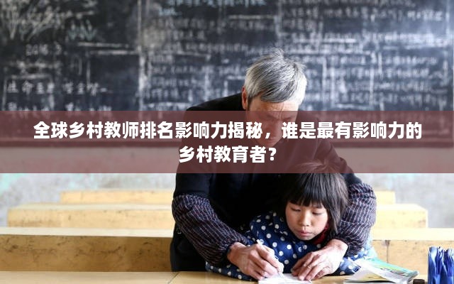 全球鄉(xiāng)村教師排名影響力揭秘，誰是最有影響力的鄉(xiāng)村教育者？