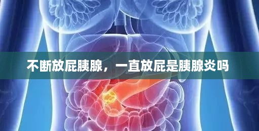 不斷放屁胰腺，一直放屁是胰腺炎嗎 