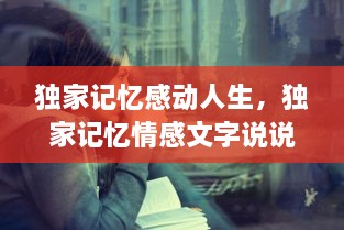 獨(dú)家記憶感動人生，獨(dú)家記憶情感文字說說 