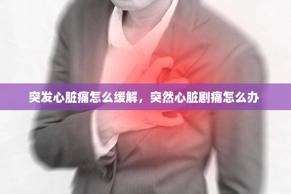突發(fā)心臟痛怎么緩解，突然心臟劇痛怎么辦 