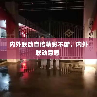 內(nèi)外聯(lián)動(dòng)宣傳精彩不斷，內(nèi)外聯(lián)動(dòng)意思 
