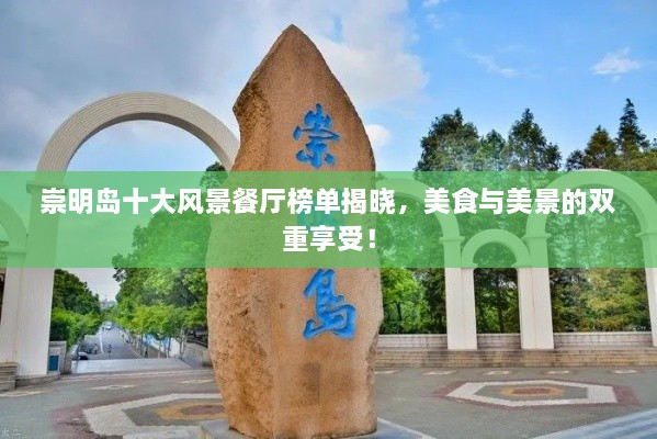 崇明島十大風(fēng)景餐廳榜單揭曉，美食與美景的雙重享受！