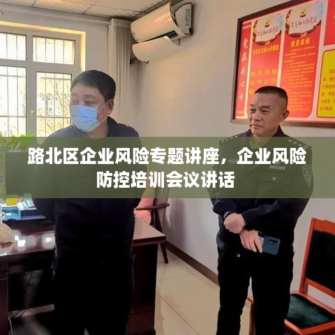 路北區(qū)企業(yè)風險專題講座，企業(yè)風險防控培訓會議講話 