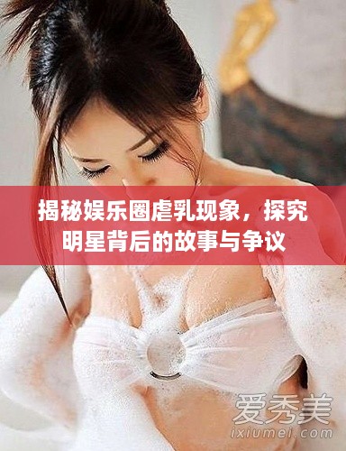 揭秘娛樂圈虐乳現(xiàn)象，探究明星背后的故事與爭議