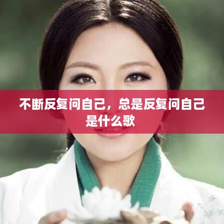 不斷反復(fù)問自己，總是反復(fù)問自己是什么歌 